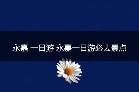 永嘉 一日游 永嘉一日游必去景点