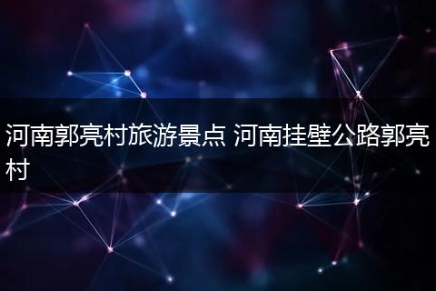 河南郭亮村旅游景点 河南挂壁公路郭亮村