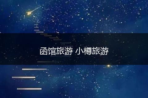 函馆旅游 小樽旅游