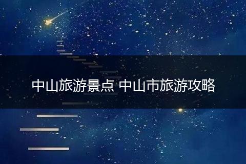中山旅游景点 中山市旅游攻略