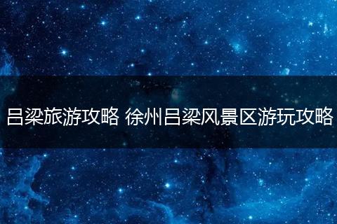 吕梁旅游攻略 徐州吕梁风景区游玩攻略