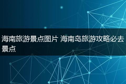 海南旅游景点图片 海南岛旅游攻略必去景点