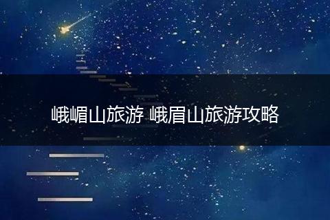 峨嵋山旅游 峨眉山旅游攻略