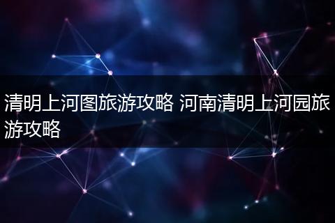 清明上河图旅游攻略 河南清明上河园旅游攻略