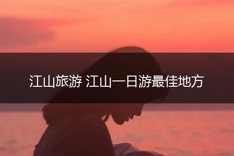 江山旅游 江山一日游最佳地方