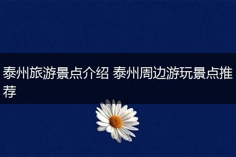 泰州旅游景点介绍 泰州周边游玩景点推荐