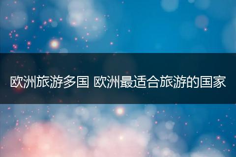 欧洲旅游多国 欧洲最适合旅游的国家