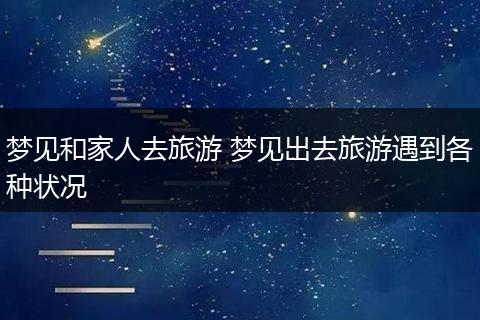 梦见和家人去旅游 梦见出去旅游遇到各种状况