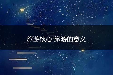 旅游核心 旅游的意义