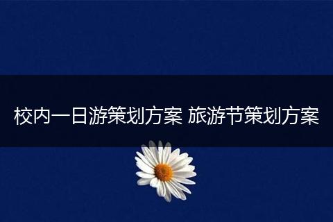 校内一日游策划方案 旅游节策划方案