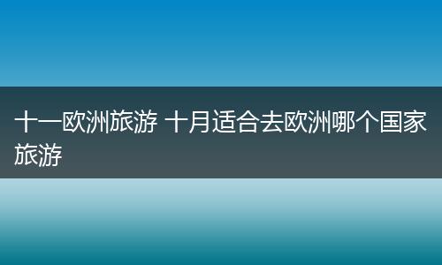 十一欧洲旅游 十月适合去欧洲哪个国家旅游
