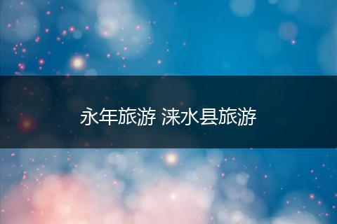 永年旅游 涞水县旅游