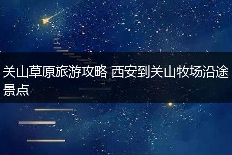 关山草原旅游攻略 西安到关山牧场沿途景点
