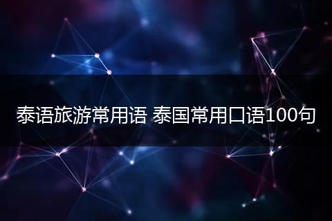 泰语旅游常用语 泰国常用口语100句