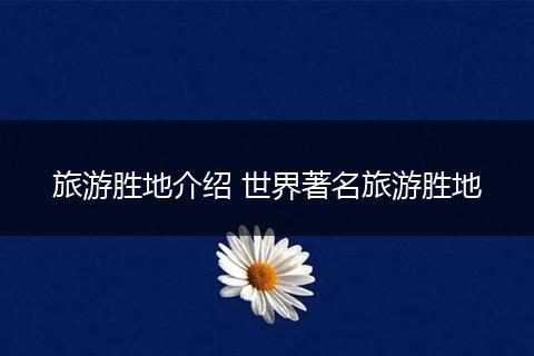 旅游胜地介绍 世界著名旅游胜地