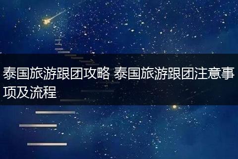 泰国旅游跟团攻略 泰国旅游跟团注意事项及流程