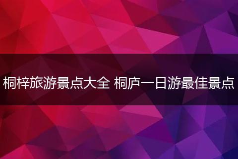 桐梓旅游景点大全 桐庐一日游最佳景点