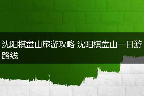 沈阳棋盘山旅游攻略 沈阳棋盘山一日游路线
