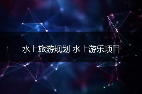 水上旅游规划 水上游乐项目
