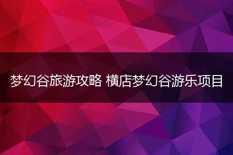梦幻谷旅游攻略 横店梦幻谷游乐项目