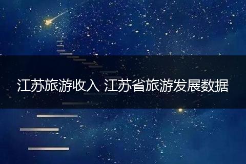 江苏旅游收入 江苏省旅游发展数据