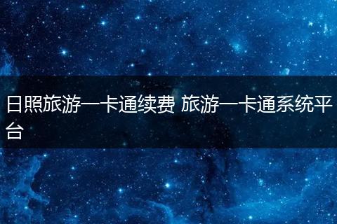 日照旅游一卡通续费 旅游一卡通系统平台