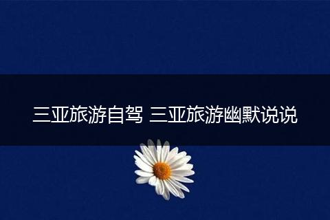 三亚旅游自驾 三亚旅游幽默说说