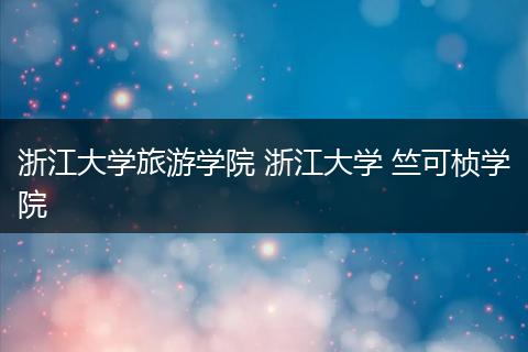 浙江大学旅游学院 浙江大学 竺可桢学院