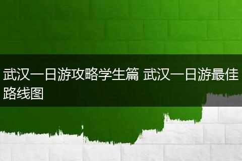 武汉一日游攻略学生篇 武汉一日游最佳路线图