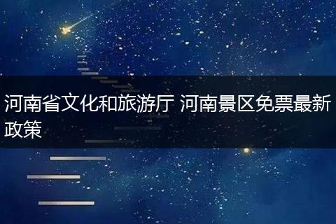 河南省文化和旅游厅 河南景区免票最新政策