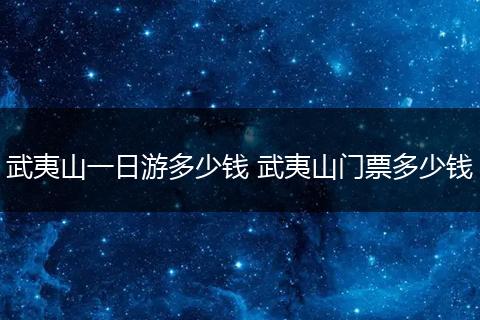 武夷山一日游多少钱 武夷山门票多少钱