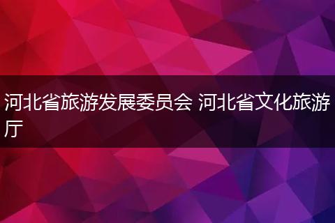 河北省旅游发展委员会 河北省文化旅游厅
