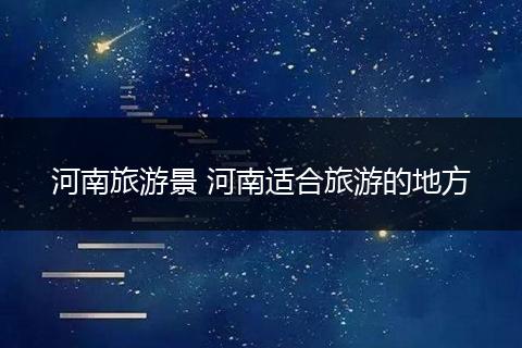 河南旅游景 河南适合旅游的地方