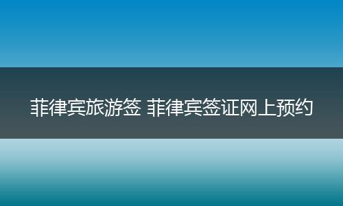 菲律宾旅游签 菲律宾签证网上预约