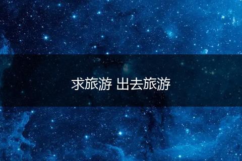 求旅游 出去旅游
