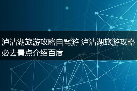 泸沽湖旅游攻略自驾游 泸沽湖旅游攻略必去景点介绍百度