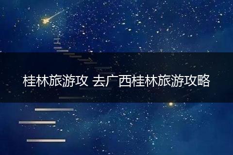 桂林旅游攻 去广西桂林旅游攻略