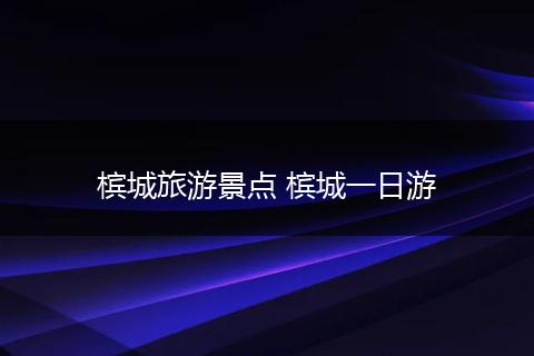 槟城旅游景点 槟城一日游
