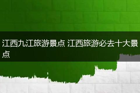 江西九江旅游景点 江西旅游必去十大景点