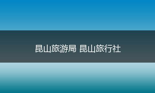 昆山旅游局 昆山旅行社
