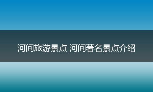 河间旅游景点 河间著名景点介绍