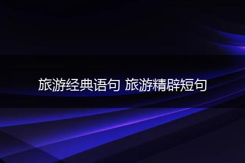 旅游经典语句 旅游精辟短句