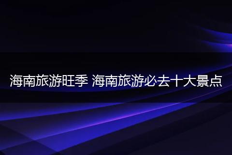 海南旅游旺季 海南旅游必去十大景点