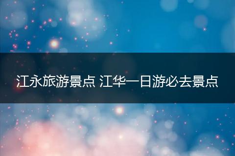 江永旅游景点 江华一日游必去景点