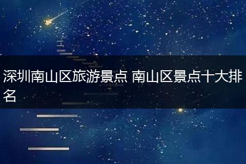 深圳南山区旅游景点 南山区景点十大排名