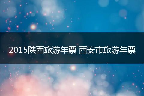 2015陕西旅游年票 西安市旅游年票