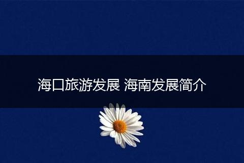 海口旅游发展 海南发展简介