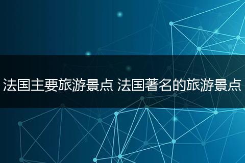 法国主要旅游景点 法国著名的旅游景点