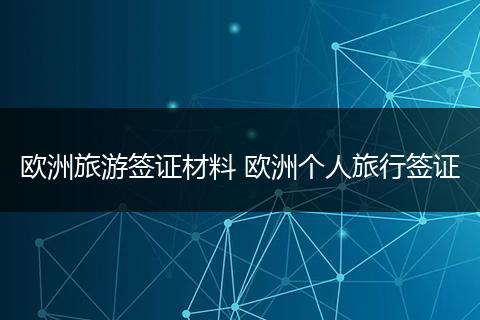 欧洲旅游签证材料 欧洲个人旅行签证