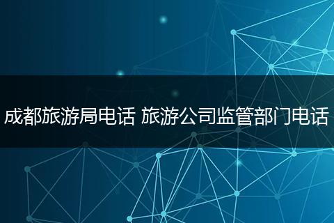 成都旅游局电话 旅游公司监管部门电话